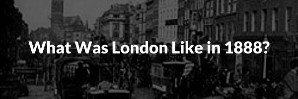 What Was London Like in 1888?